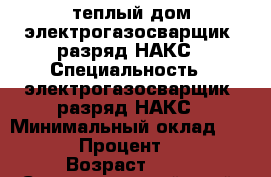 теплый дом,электрогазосварщик-6разряд НАКС › Специальность ­ электрогазосварщик-6разряд НАКС › Минимальный оклад ­ 2 000 › Процент ­ 100 › Возраст ­ 41 - Ставропольский край, Пятигорск г. Работа » Резюме   